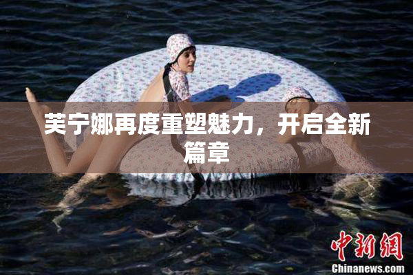芙宁娜再度重塑魅力，开启全新篇章