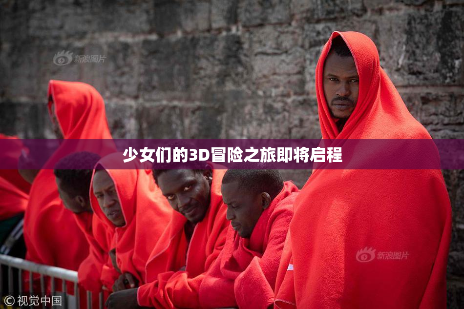 少女们的3D冒险之旅即将启程