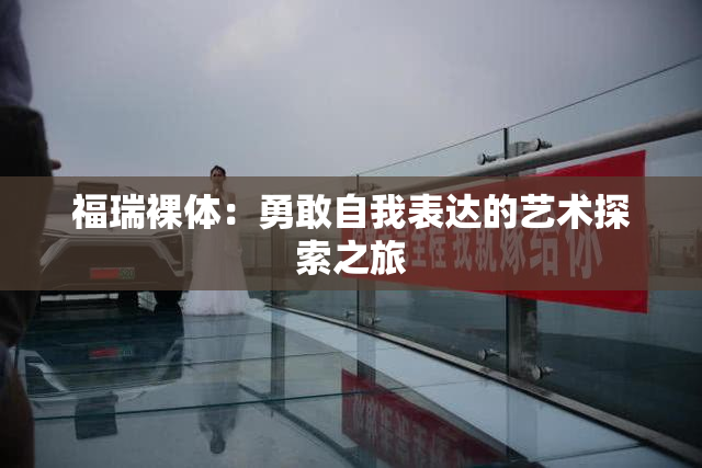 福瑞裸体：勇敢自我表达的艺术探索之旅