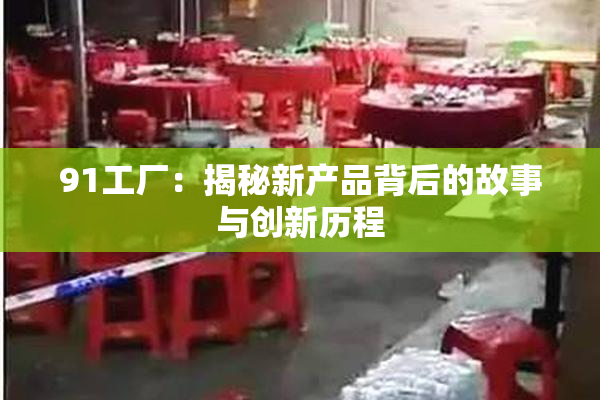 91工厂：揭秘新产品背后的故事与创新历程