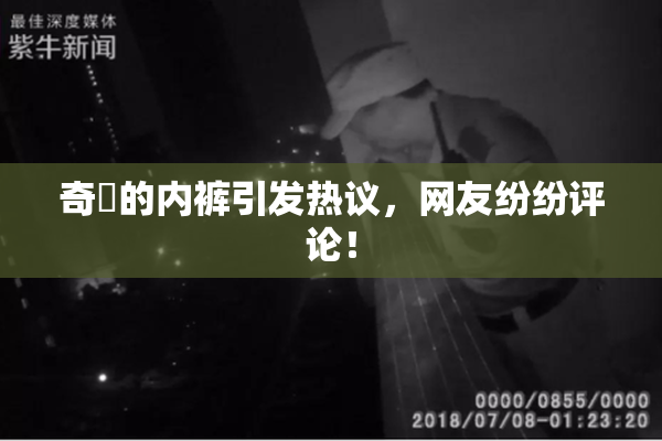 奇犽的内裤引发热议，网友纷纷评论！