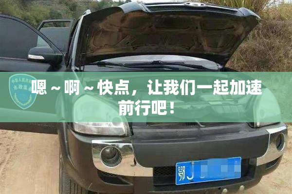 嗯～啊～快点，让我们一起加速前行吧！