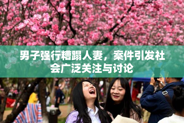男子强行糟蹋人妻，案件引发社会广泛关注与讨论