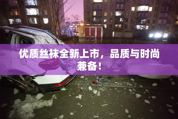 优质丝袜全新上市，品质与时尚兼备！