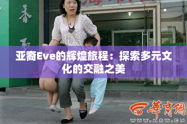亚裔Eve的辉煌旅程：探索多元文化的交融之美