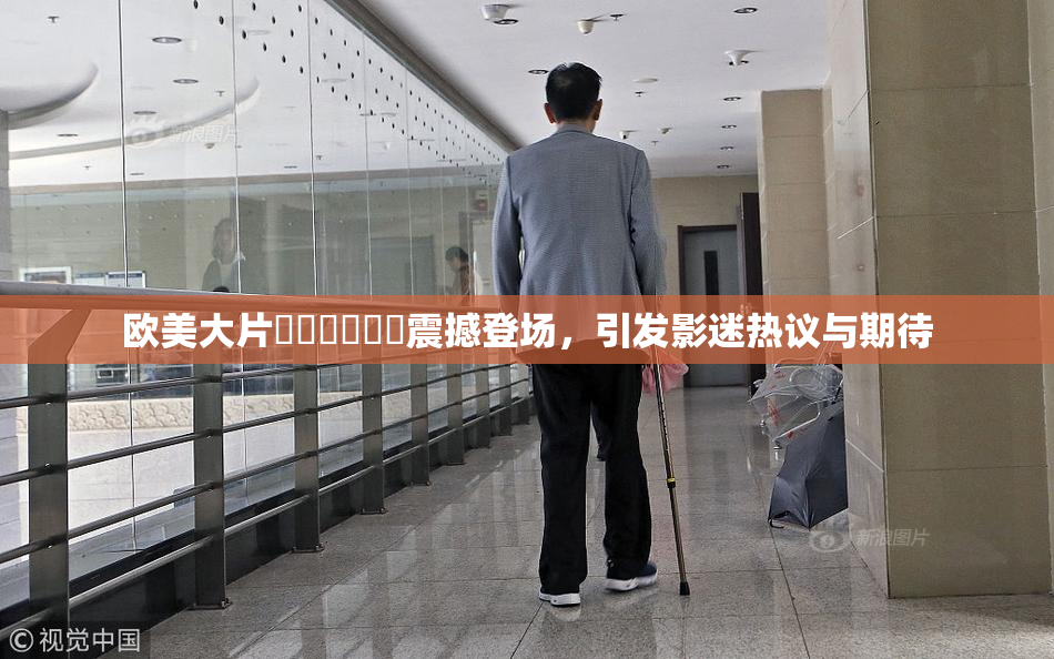 欧美大片❌‌❌‌❌‌震撼登场，引发影迷热议与期待
