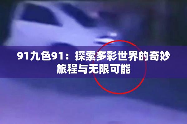 91九色91：探索多彩世界的奇妙旅程与无限可能