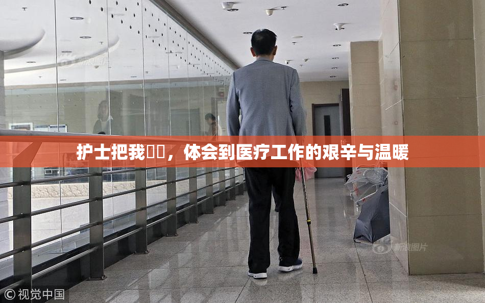 护士把我亅亅，体会到医疗工作的艰辛与温暖