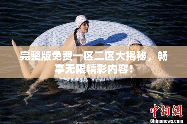 完整版免费一区二区大揭秘，畅享无限精彩内容！