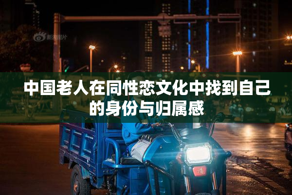 中国老人在同性恋文化中找到自己的身份与归属感