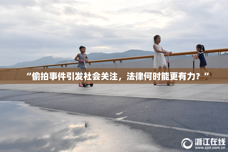 “偷拍事件引发社会关注，法律何时能更有力？”