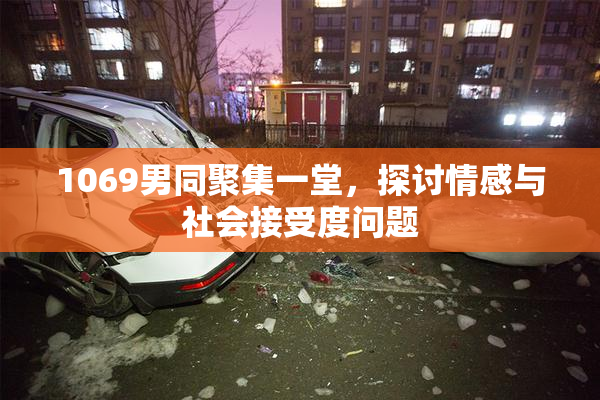 1069男同聚集一堂，探讨情感与社会接受度问题