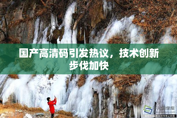 国产高清码引发热议，技术创新步伐加快