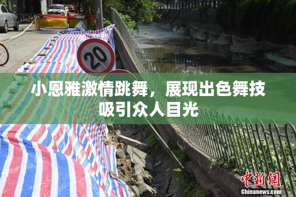 小恩雅激情跳舞，展现出色舞技吸引众人目光