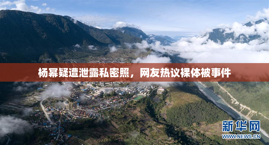 杨幂疑遭泄露私密照，网友热议裸体被事件