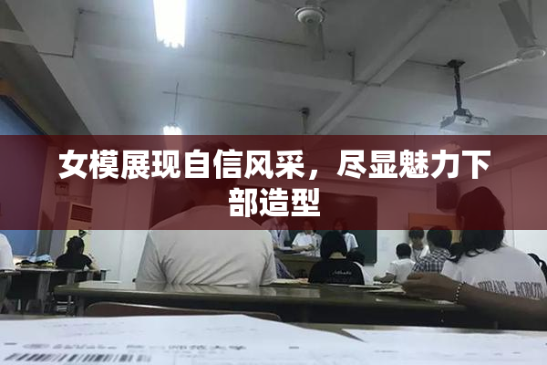 女模展现自信风采，尽显魅力下部造型