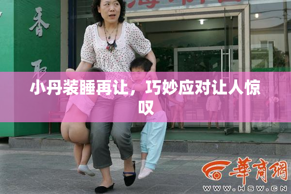 小丹装睡再让，巧妙应对让人惊叹