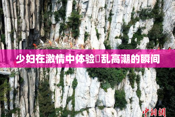 少妇在激情中体验婬乱高潮的瞬间