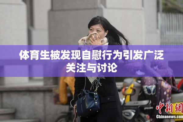 体育生被发现自慰行为引发广泛关注与讨论