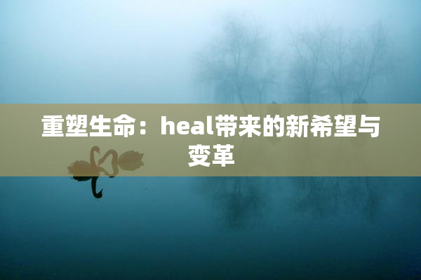 重塑生命：heal带来的新希望与变革