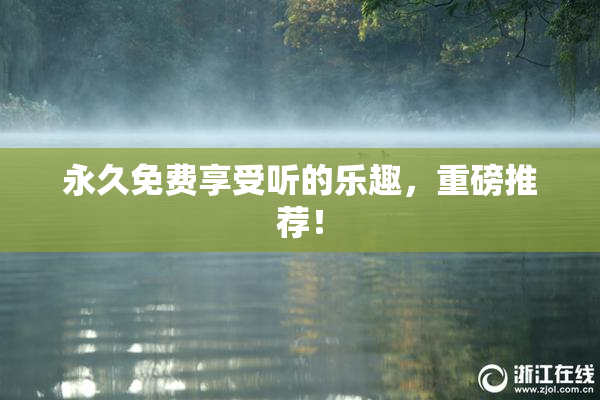 永久免费享受听的乐趣，重磅推荐！