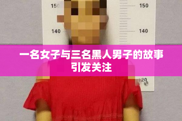 一名女子与三名黑人男子的故事引发关注