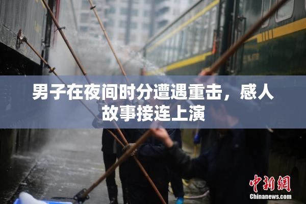 男子在夜间时分遭遇重击，感人故事接连上演