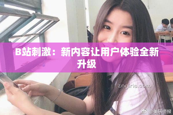 B站刺激：新内容让用户体验全新升级