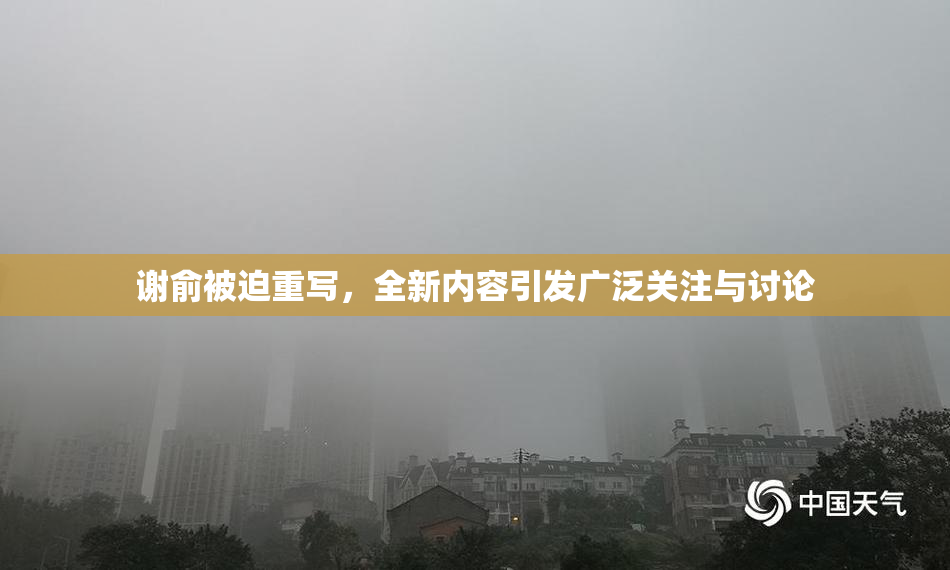 谢俞被迫重写，全新内容引发广泛关注与讨论
