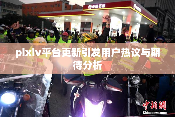 pixiv平台更新引发用户热议与期待分析