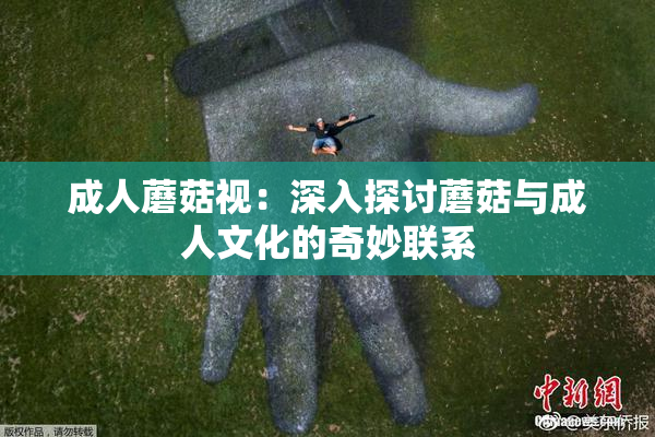 成人蘑菇视：深入探讨蘑菇与成人文化的奇妙联系