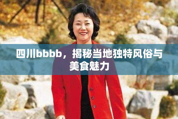 四川bbbb，揭秘当地独特风俗与美食魅力