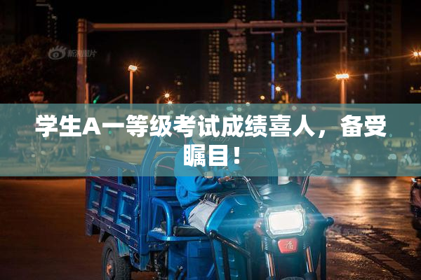 学生A一等级考试成绩喜人，备受瞩目！