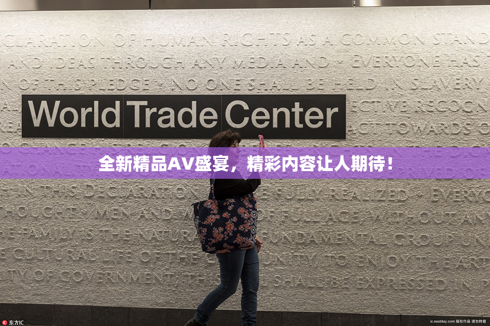 全新精品AV盛宴，精彩内容让人期待！