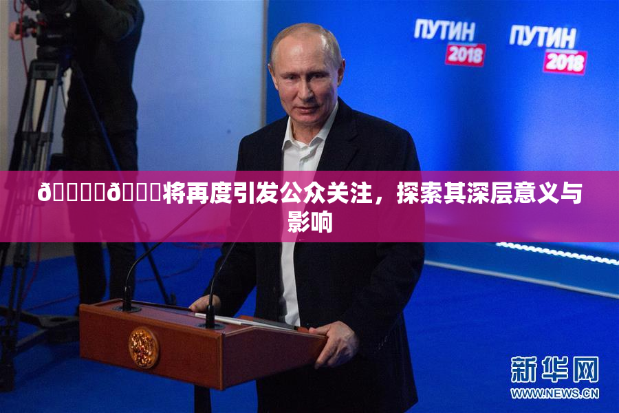 🔞‌🍌将再度引发公众关注，探索其深层意义与影响