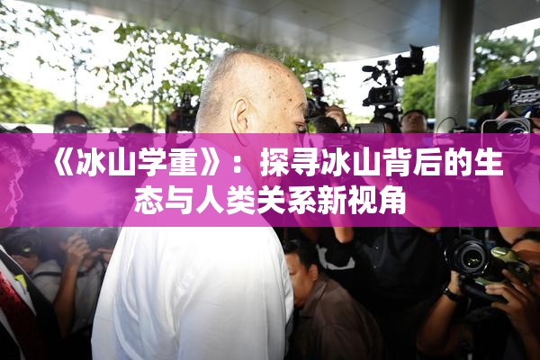 《冰山学重》：探寻冰山背后的生态与人类关系新视角