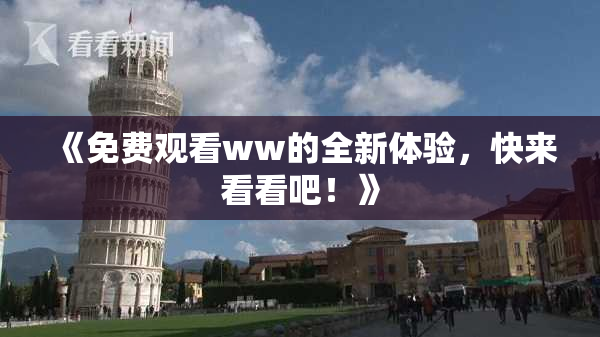 《免费观看ww的全新体验，快来看看吧！》