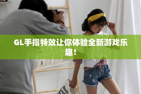 GL手指特效让你体验全新游戏乐趣！