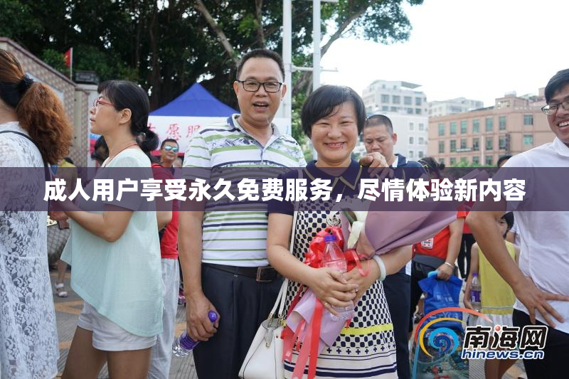 成人用户享受永久免费服务，尽情体验新内容