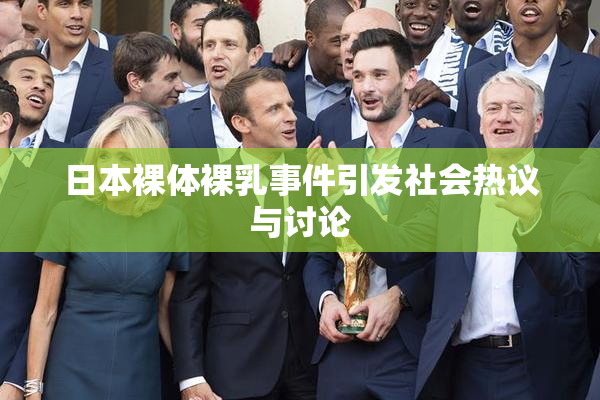 日本裸体裸乳事件引发社会热议与讨论