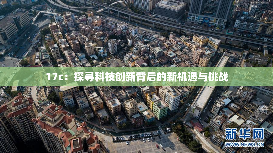17c：探寻科技创新背后的新机遇与挑战