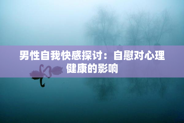 男性自我快感探讨：自慰对心理健康的影响