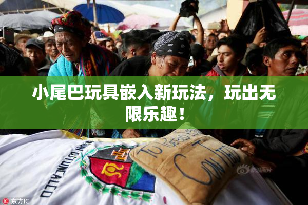 小尾巴玩具嵌入新玩法，玩出无限乐趣！