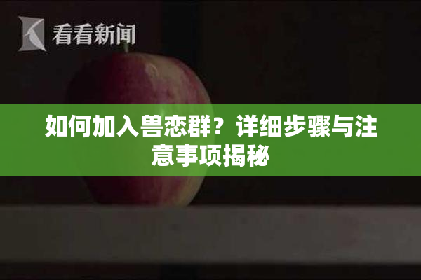 如何加入兽恋群？详细步骤与注意事项揭秘