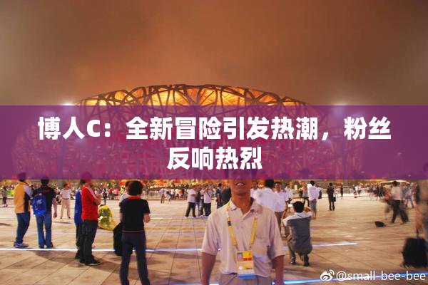 博人C：全新冒险引发热潮，粉丝反响热烈