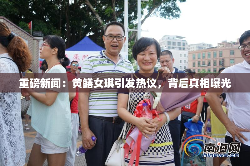 重磅新闻：黄鳝女琪引发热议，背后真相曝光