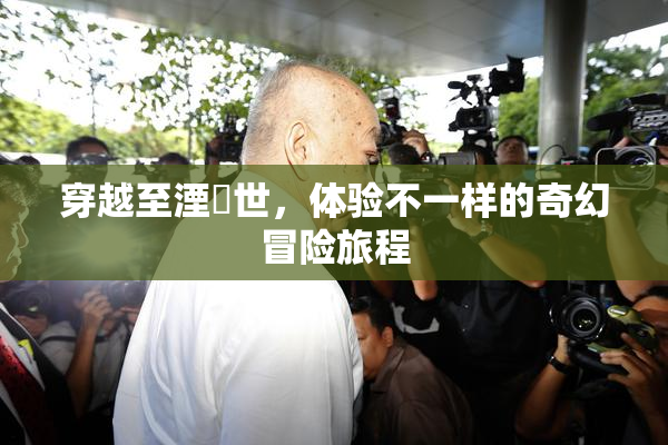 穿越至湮婸世，体验不一样的奇幻冒险旅程