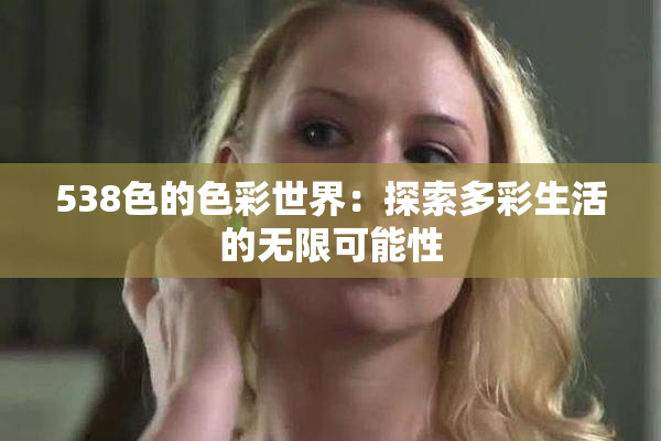 538色的色彩世界：探索多彩生活的无限可能性