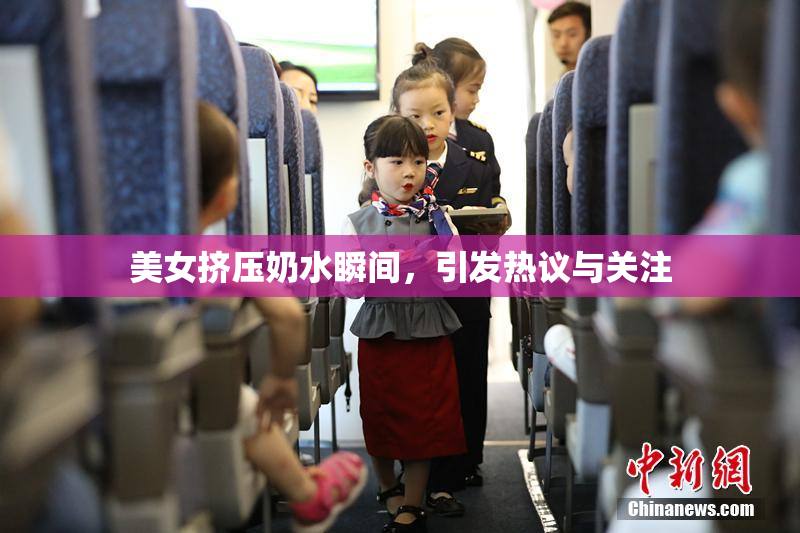 美女挤压奶水瞬间，引发热议与关注
