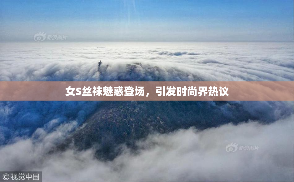 女S丝袜魅惑登场，引发时尚界热议